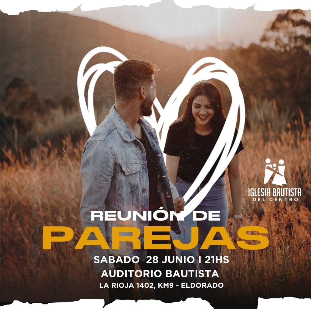 IGLESIA BAUTISTA DEL CENTRO DE ELDORADO
INVITA A LA REUNIÓN DE PAREJAS
SÁBADO 28 21:00 HS
AUDITORIO BAUTISTA
LA RIOJA 1402, ELDORADO.