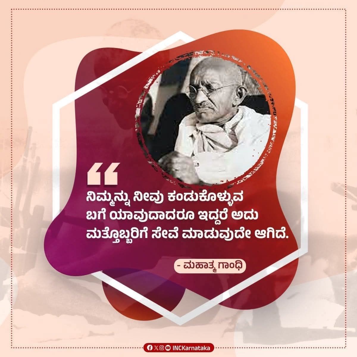 ನಿಮ್ಮನ್ನು ನೀವು ಕಂಡುಕೊಳ್ಳುವ ಬಗೆ ಯಾವುದಾದರೂ ಇದ್ದರೆ ಅದು ಮತ್ತೊಬ್ಬರಿಗೆ ಸೇವೆ ಮಾಡುವುದೇ ಆಗಿದೆ.
- ಮಹಾತ್ಮ ಗಾಂಧಿ