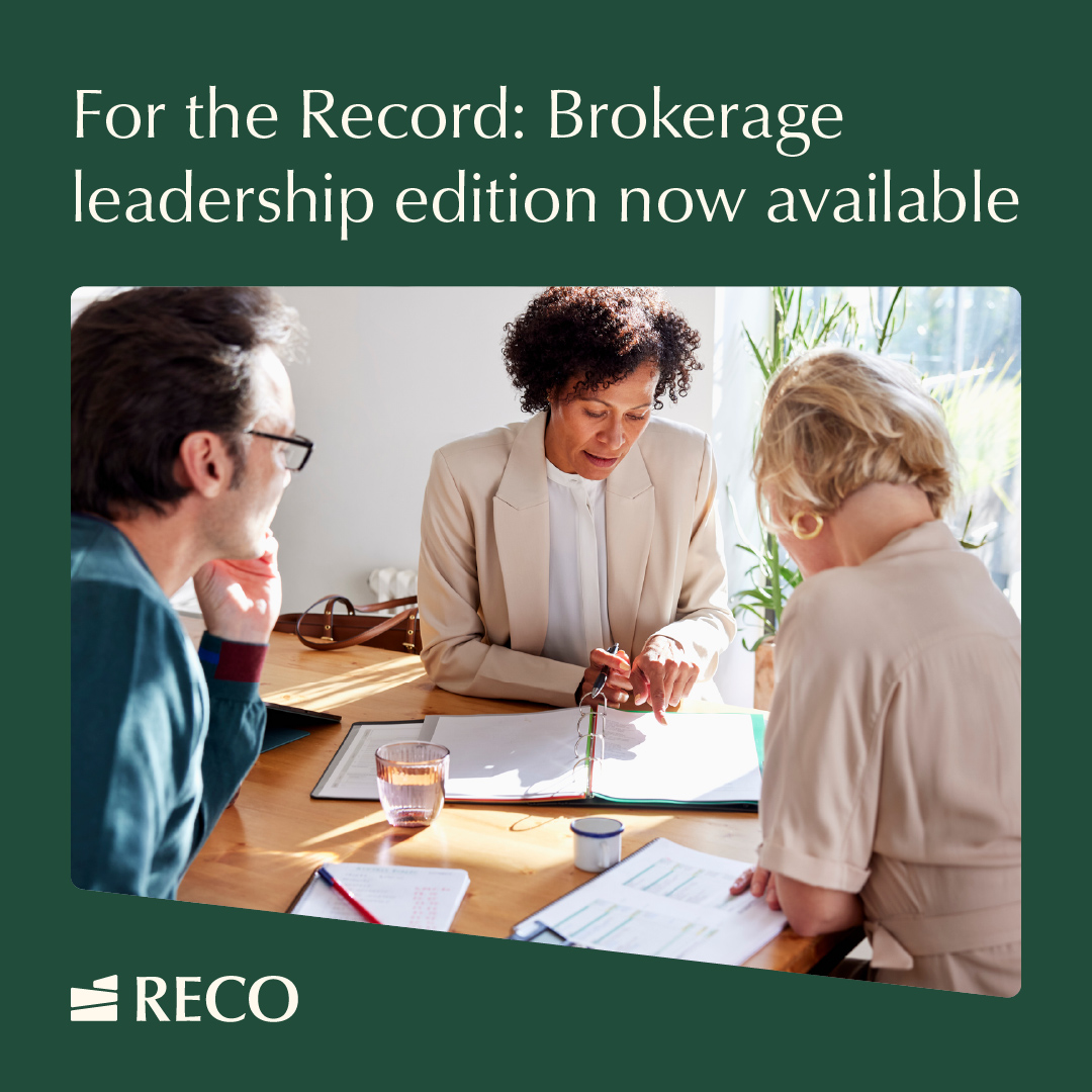 RECO’s first issue of For the Record: Brokerage leadership edition is now available. This publication has been designed specifically for brokerage leadership and includes informative, educational articles to help manage brokerages effectively and support their real estate agents.