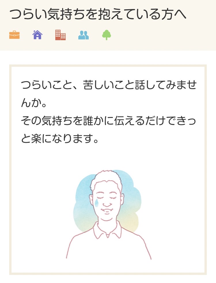 つらい気持ちを一人で抱えて苦しんでいないでしょうか。

「つらい気持ちを抱えている方へ」では、つらい気持ちになったときに見てみていただきたい動画やコンテンツ、相談窓口をご紹介しています。

あなたの話に耳を傾けてくれる人はたくさんいます。

kokoro.mhlw.go.jp/life/