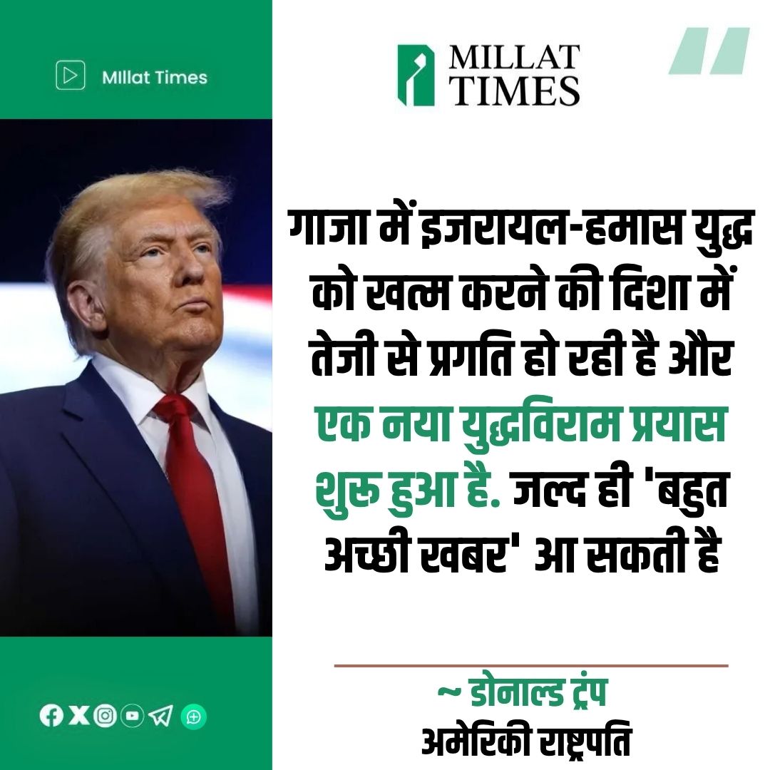 Millat Times (@millat_times) on Twitter photo рдЧрд╛рдЬрд╛ рдореЗрдВ рдЗрдЬрд░рд╛рдпрд▓-рд╣рдорд╛рд╕ рдпреБрджреНрдз рдХреЛ рдЦрддреНрдо рдХрд░рдиреЗ рдХреА рджрд┐рд╢рд╛ рдореЗрдВ рддреЗрдЬреА рд╕реЗ рдкреНрд░рдЧрддрд┐ рд╣реЛ рд░рд╣реА рд╣реИ рдФрд░ рдПрдХ рдирдпрд╛ рдпреБрджреНрдзрд╡рд┐рд░рд╛рдо рдкреНрд░рдпрд╛рд╕ рд╢реБрд░реВ рд╣реБрдЖ рд╣реИ. рдЬрд▓реНрдж рд╣реА 'рдмрд╣реБрдд рдЕрдЪреНрдЫреА рдЦрдмрд░' рдЖ рд╕рдХрддреА рд╣реИ.
~ рдбреЛрдирд╛рд▓реНрдб рдЯреНрд░рдВрдк, рдЕрдореЗрд░рд┐рдХреА рд░рд╛рд╖реНрдЯреНрд░рдкрддрд┐ рдЧрд╛рдЬрд╛ рдореЗрдВ рдЗрдЬрд░рд╛рдпрд▓-рд╣рдорд╛рд╕ рдпреБрджреНрдз рдХреЛ рдЦрддреНрдо рдХрд░рдиреЗ рдХреА рджрд┐рд╢рд╛ рдореЗрдВ рддреЗрдЬреА рд╕реЗ рдкреНрд░рдЧрддрд┐ рд╣реЛ рд░рд╣реА рд╣реИ рдФрд░ рдПрдХ рдирдпрд╛ рдпреБрджреНрдзрд╡рд┐рд░рд╛рдо рдкреНрд░рдпрд╛рд╕ рд╢реБрд░реВ рд╣реБрдЖ рд╣реИ. рдЬрд▓реНрдж рд╣реА 'рдмрд╣реБрдд рдЕрдЪреНрдЫреА рдЦрдмрд░' рдЖ рд╕рдХрддреА рд╣реИ.
~ рдбреЛрдирд╛рд▓реНрдб рдЯреНрд░рдВрдк, рдЕрдореЗрд░рд┐рдХреА рд░рд╛рд╖реНрдЯреНрд░рдкрддрд┐