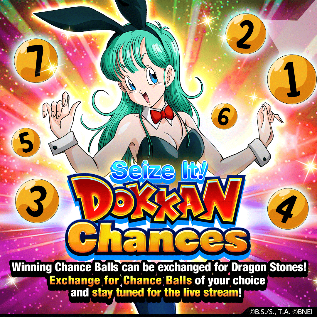 Seize It! Dokkan Chances!
Exchange the Treasure Item "Chance Ball Ticket" for a Chance Ball with your preferred number and tune into the live stream for the results!

[For more details, please kindly check out the in-game announcement.]
#dokkanbattle #dokkan #dragonball