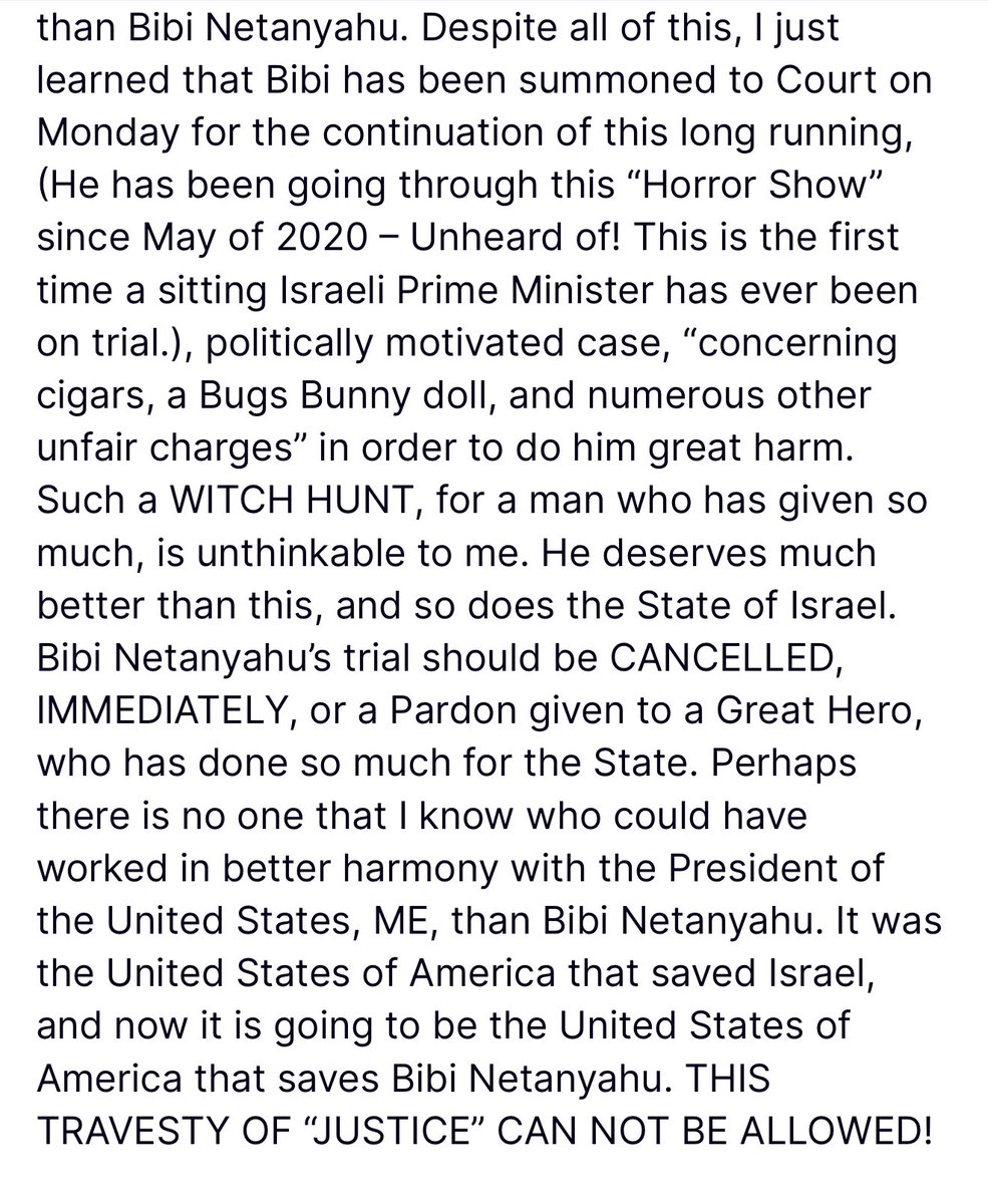 DonaldJTrumpHeb's tweet photo. חדשות מתפרצות… הייתי בהלם לשמוע שמדינת ישראל, שזה עתה חוותה את אחד הרגעים הגדולים בתולדותיה, ומונהגת בחוזקה על ידי ביבי נתניהו, ממשיכה במסע הציד המגוחך שלה נגד ראש ממשלתה הדגול בזמן מלחמה! ביבי ואני עברנו יחד זה עתה גיהנום, נלחמנו יחד נגד אויב ותיק, קשוח ומבריק של ישראל, איראן, וביבי לא היה יכול להיות טוב יותר, חד יותר או חזק יותר באהבתו לארץ הקודש המדהימה. כל אחד אחר היה סופג הפסדים, מבוכה וכאוס! ביבי נתניהו היה לוחם, אולי כפי שאף לוחם אחר לא היה בהיסטוריה של ישראל, והתוצאה הייתה משהו שאף אחד לא חשב שהוא אפשרי, חיסול מוחלט של מה שפוטנציאלית היה יכול להפוך לאחד מכלי הנשק הגרעיניים הגדולים והחזקים בעולם, וזה היה עומד לקרות, בקרוב! נלחמנו, פשוטו כמשמעו, על הישרדותה של ישראל, ואין אף אדם בהיסטוריה של ישראל שנלחם קשה או מוכשרת יותר מביבי נתניהו. למרות כל זאת, למדתי זה עתה שביבי זומן לבית המשפט ביום שני להמשך התיק הממושך הזה, (הוא עובר את “מופע האימה” הזה מאז מאי 2020 – חסר תקדים! זו הפעם הראשונה שראש ממשלה מכהן בישראל עומד למשפט), תיק מונע משיקולים פוליטיים, “בקשר לסיגרים, בובת באגס באני, והאשמות לא הוגנות רבות אחרות” כדי לגרום לו נזק גדול. מסע ציד כזה, נגד אדם שנתן כל כך הרבה, הוא בלתי נתפס בעיניי. הוא ראוי להרבה יותר מזה, וכך גם מדינת ישראל. המשפט של ביבי נתניהו צריך להיות מבוטל, מיידית, או שצריך להעניק חנינה לגיבור דגול, שעשה כל כך הרבה למען המדינה. אולי אין אדם שאני מכיר שהיה יכול לעבוד בהרמוניה טובה יותר עם נשיא ארצות הברית, אני, מאשר ביבי נתניהו. זו הייתה ארצות הברית של אמריקה שהצילה את ישראל, ועכשיו ארצות הברית של אמריקה היא שתציל את ביבי נתניהו. אסור לאפשר את פארסת “הצדק” הזו.

פורסם על ידי דונלד טראמפ ברשת החברתית “טרות’ סושיאל” ב-1:27 | 26/06/2025