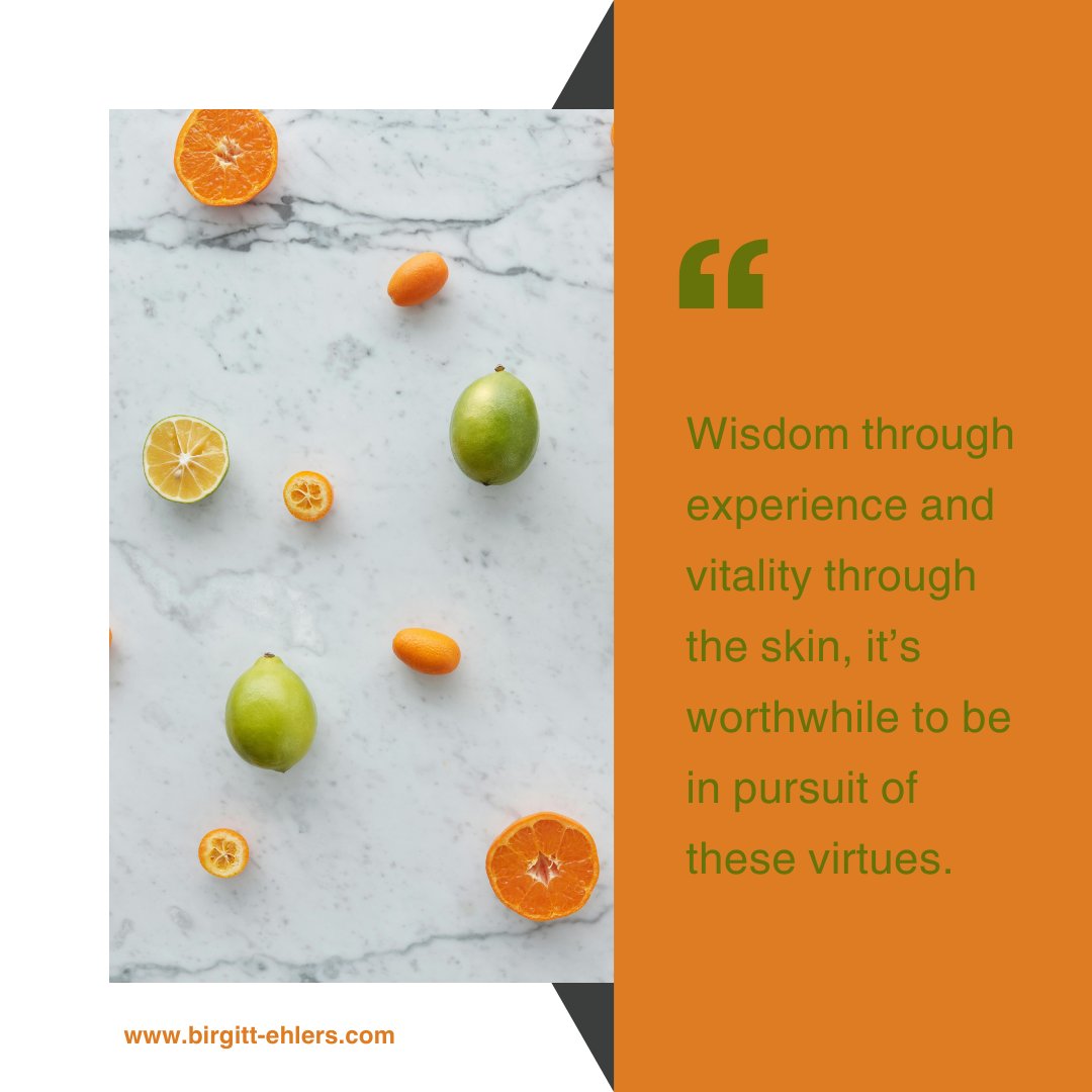 Wisdom through experience and vitality through the skin, it’s worthwhile to be in pursuit of these virtues.