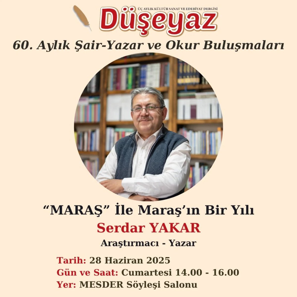 Düşeyaz Dergisi Şair-Yazar Ve Okur Buluşmaları Serdar YAKAR
Değerli Araştırmacı Yazar Serdar YAKAR
Araştırmacı Yazar Serdar Yakar’ın “Maraş İle Maraş’ın Bir Yılı” Tüm Edebiyatseverler Davetlidir…
28 Haziran 2025 Cumartesi
Saat: 14.00-16.00
Yer: MESDER Söyleşi Salonu