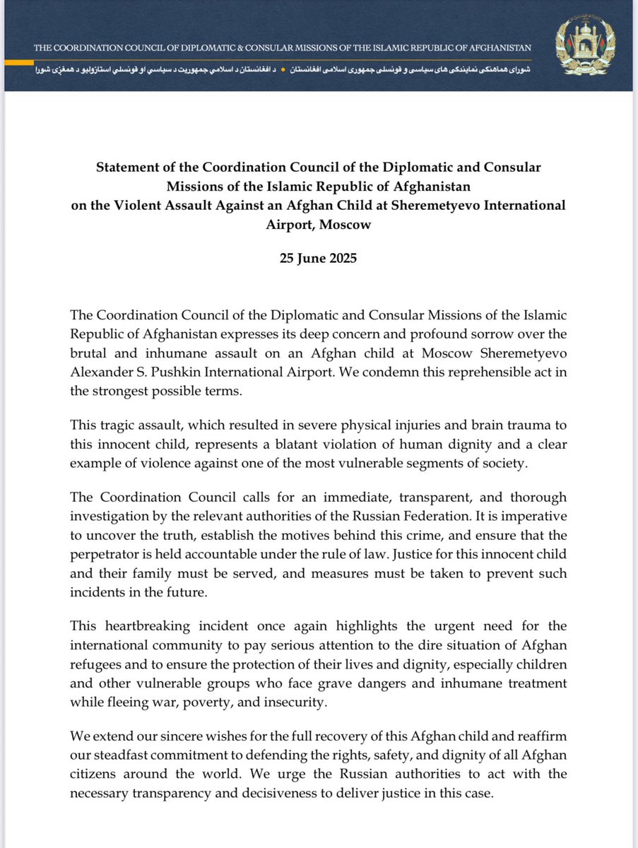 Statement of the Coordination Council of the Diplomatic and Consular
Missions of I.R of Afghanistan on the Violent Assault Against an Afghan Child at the Moscow Sheremetyevo International Airport

( Geneva) 25th June 2025
The Coordination Council of the Diplomatic and Consular