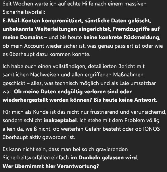 Dannyslaw's tweet photo. @ionos_hilft  Mein Mailaccount wurde gehackt, Daten gelöscht, fremde Weiterleitungen eingerichtet. Bis heute keine echte Hilfe oder Rückmeldung von euch – völlige Unsicherheit für mich als Kunde. Wie kann das sein?
#CyberSecurity #SupportDesaster #DSGVO #denic https://t.co/Pnas8QhTjn
