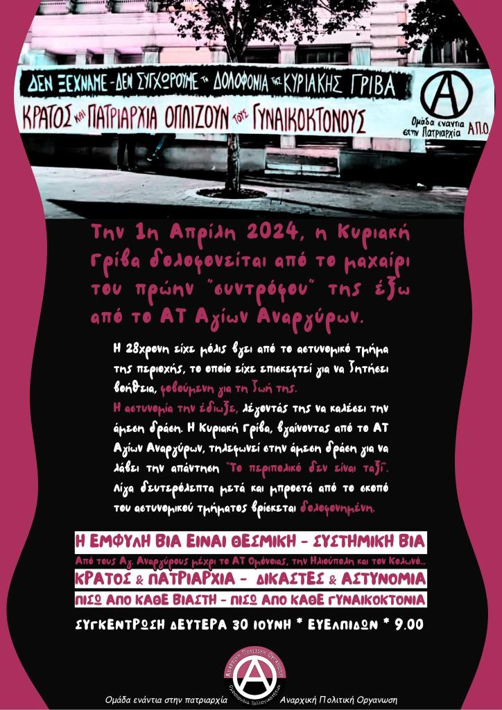 ΔΕΝ ΞΕΧΝΑΜΕ 
–ΔΕΝ ΣΥΓΧΩΡΟΥΜΕ ΤΗ ΔΟΛΟΦΟΝΙΑ ΤΗΣ ΚΥΡΙΑΚΗΣ ΓΡΙΒΑ
Την 1η Απρίλη 24 η Κ. Γρίβα δολοφονείται από το μαχαίρι του πρώην συντρόφου της έξω απ'το ΑΤ αγ.Αναργύρων

Συγκέντρωση: Δευτ.30/6, Ευελπίδων, 9.00

Ομάδα ενάντια στην πατριαρχία | ΑΠΟ
#antireport
apo.squathost.com/sigkentrosi-ka…