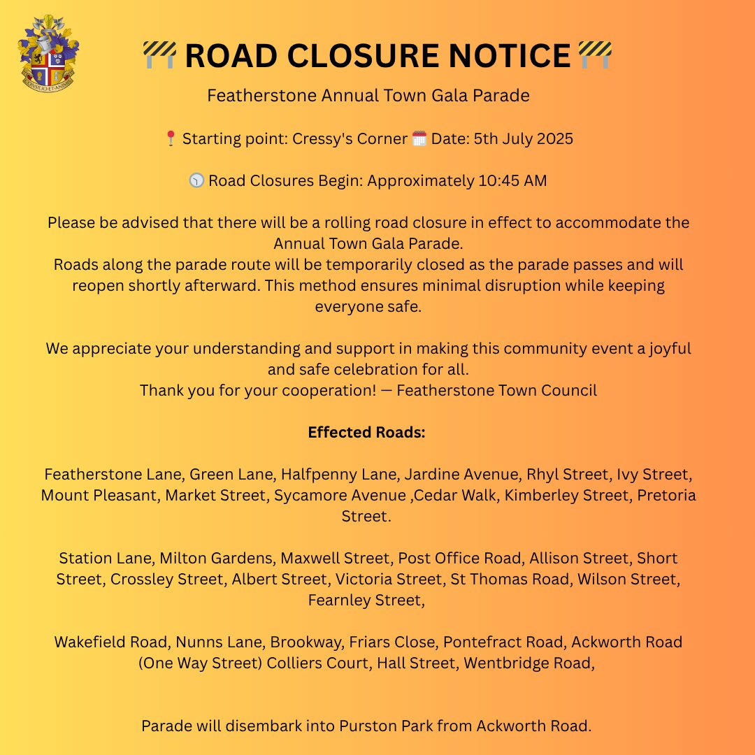 📷 ROAD CLOSURE NOTICE 📷
Featherstone Annual Town Gala Parade
📷 Starting point: Cressy's Corner 📷 Date: 5th July 2025
📷 Road Closures Begin: Approximately 10:45 AM
A list of all roads effected are detailed on the poster below.
