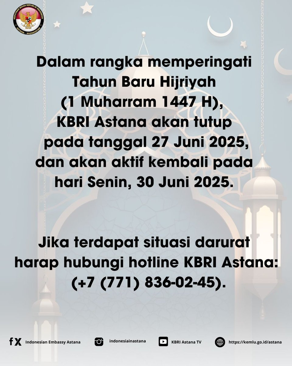 Dalam rangka memperingati Tahun Baru Hijriyah (1 Muharram 1447 H),
KBRI Astana akan tutup pada tanggal 27 Juni 2025,dan akan aktif kembali pada hari Senin, 30 Juni 2025.

Jika terdapat situasi darurat
harap hubungi hotline KBRI Astana:
(+7 (771) 836-02-45).

#inidiplomasi