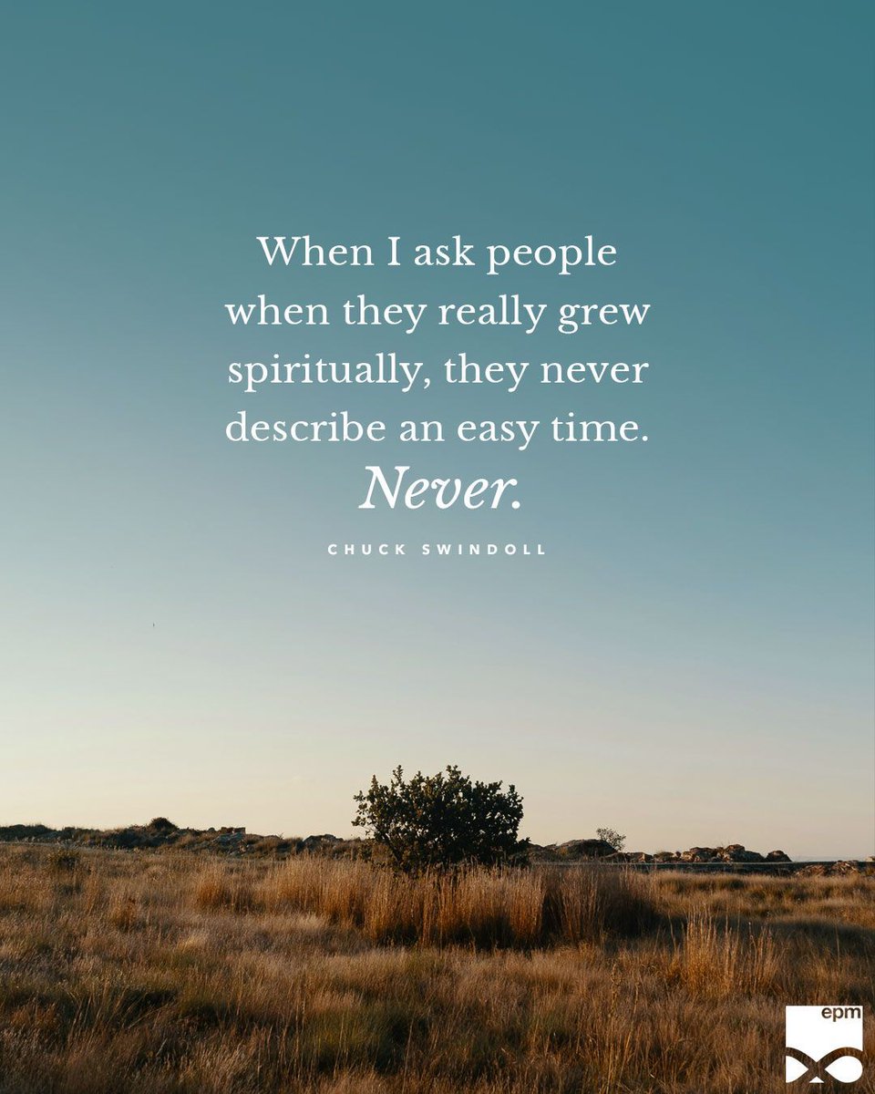 “When I ask people when they really grew spiritually, they never describe an easy time. Never.” – Chuck Swindoll
