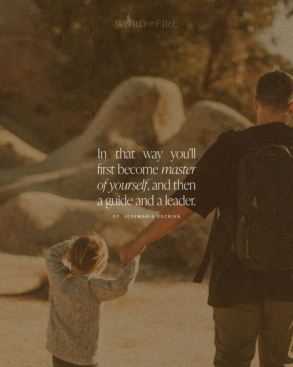 “Don’t disregard the little things . . . For by the constant practice of repeated self-denial in little things, with God’s grace you will increase in strength and manliness of character. In that way you’ll first become master of yourself, and then a guide and a leader.” —St.
