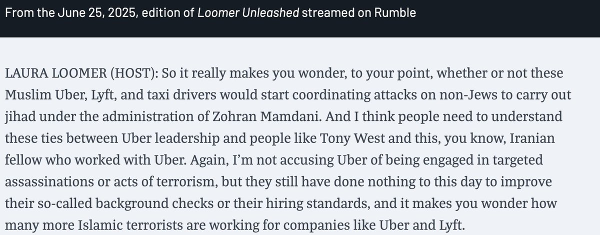 New:  

Trump confidant Laura Loomer — who was previously banned from Uber &amp; Lyft — baselessly suggested that "Muslim Uber, Lyft, &amp; taxi drivers would start coordinating attacks on non-Jews to carry out jihad under the administration of Zohran Mamdani." mediamatters.org/laura-loomer/r…