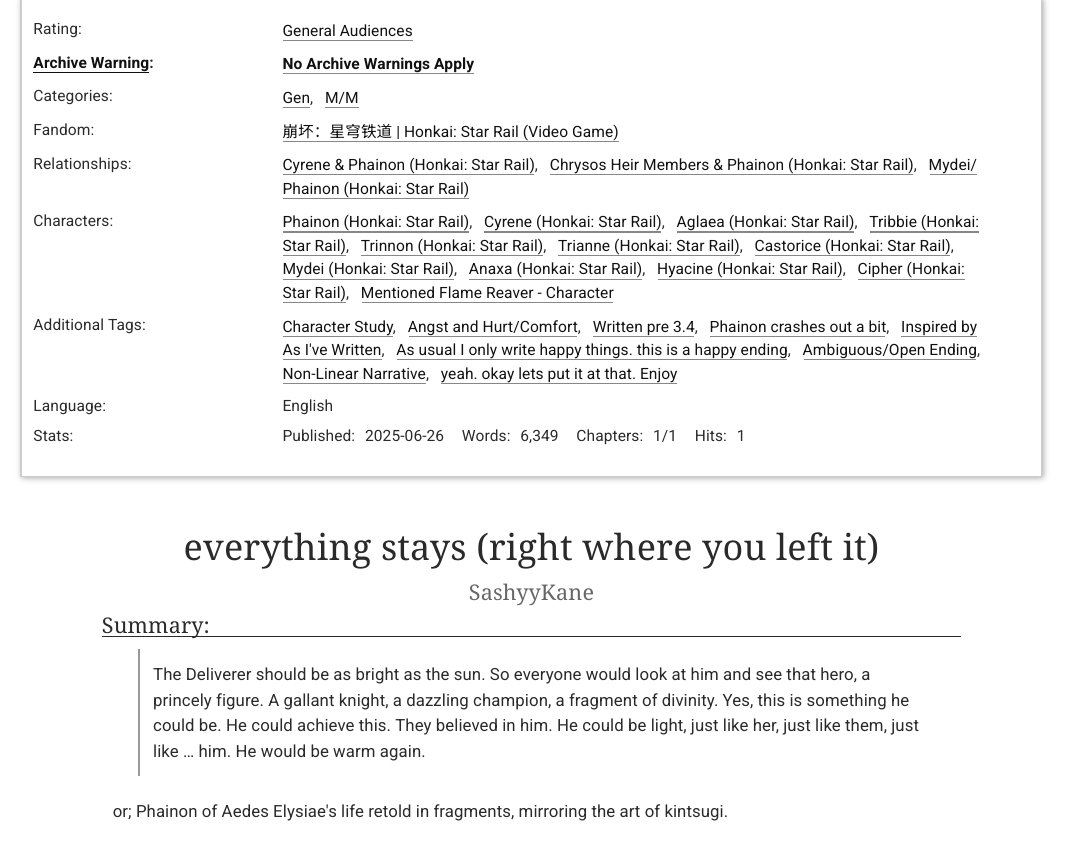 "everything stays (right where you left it" - a gen #phainon / #phaidei fic

G, 6.3k, Phainon character study with some fluff and angst, silly banter, chrysos heirs all cameo in this

it's like an As I've Written but longer 😎 

🖇️: archiveofourown.org/works/66921865