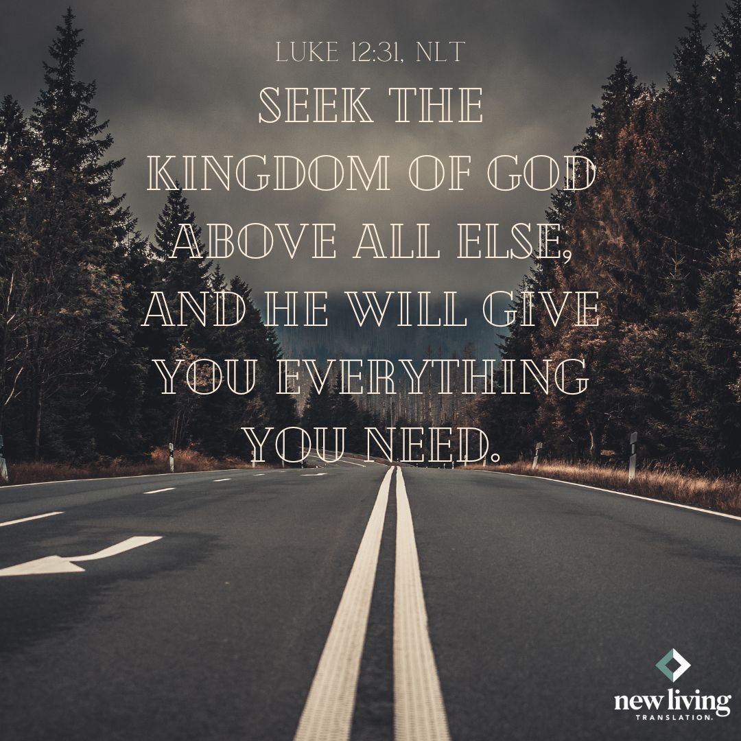NLT Bible Verse (@nltverse) on Twitter photo "Seek the Kingdom of God above all else, and he will give you everything you need." Luke 12:31, NLT
#NewLivingTranslation #NLTBible #Bibleverse #Bibleverses #Biblestory #Biblestories #Bibleversesdaily #Bibleversedaily #Biblequote365 "Seek the Kingdom of God above all else, and he will give you everything you need." Luke 12:31, NLT
#NewLivingTranslation #NLTBible #Bibleverse #Bibleverses #Biblestory #Biblestories #Bibleversesdaily #Bibleversedaily #Biblequote365