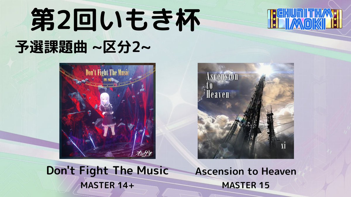 【いもき杯2参加者&amp;予選課題曲】
予選期間：7/5(土) 7:00〜7/21(月) 1:59
課題曲
区分1：Falsum Atlantis., Viyella's Scream, Killing Rhythm（プレイ順固定）
区分2：Don't Fight The Music, Ascension to Heaven（プレイ順自由）
詳細は返信欄に記載します、確認よろしくお願いします！

#いもき杯2
