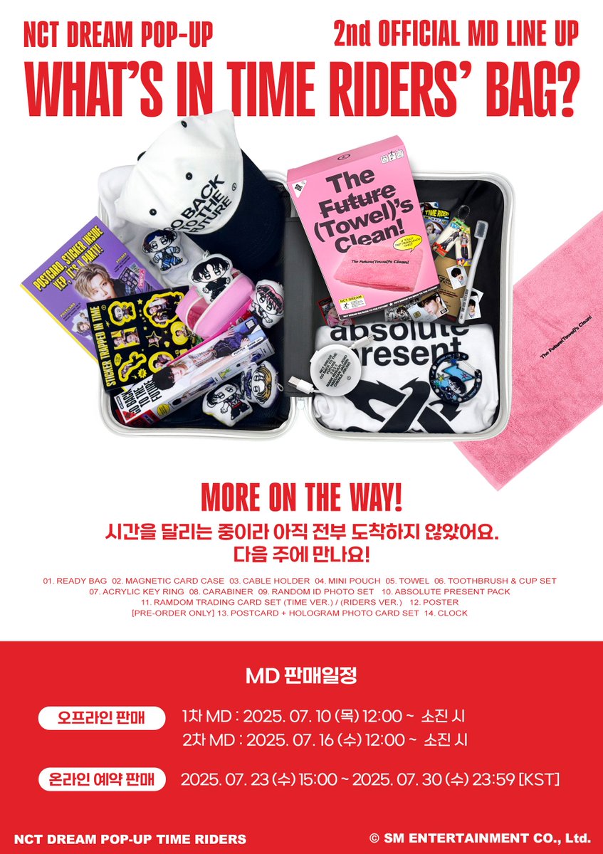 NCT DREAM POP-UP [TIME RIDERS]
1st OFFICIAL MERCHANDISE DETAILS

▶ Sales Dates &amp; Times
On-site :
1st OFFICIAL MERCHANDISE : 2025. 07. 10 (THU) 12:00 ~  소진 시​
2nd OFFICIAL MERCHANDISE : 2025. 07. 16 (WED) 12:00 ~ 소진 시

Online Pre-Orders :
2025. 07. 23 (WED) 15:00 ~ ​2025.