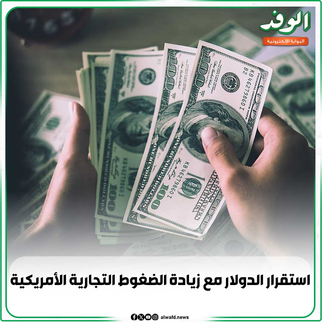 بوابة الوفد| استقرار الدولار مع زيادة الضغوط التجارية الأمريكية 