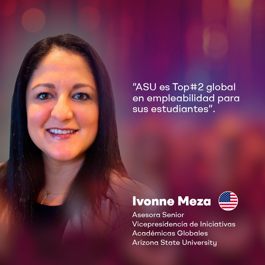 "ASU es Top#2 global en empleabilidad para sus estudiantes".

-Ivonne Meza
Asesora Senior
Vicepresidencia de Iniciativas Académicas Globales
Arizona State University