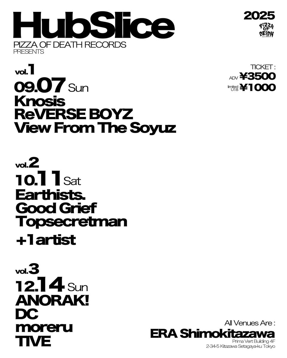 2025.
09.07(Sun) / 10.11(Sat) / 12.14(Sun)
会場 : 下北沢ERA <a href="/RDS_ERA/">下北沢ERA</a> 

-

PIZZA OF DEATH presents
 " Hub Slice "  vol.1 vol.2 vol.3 

<a href="/pizza_of_death/">PIZZA OF DEATH</a> / <a href="/HubSlice_/">Hub Slice</a> 

只今よりオフィシャル2次先行受付開始！

-
🎫 
受付 : 只今 ~ 7/6(金) 23:59
URL：eplus.jp/hub-slice/