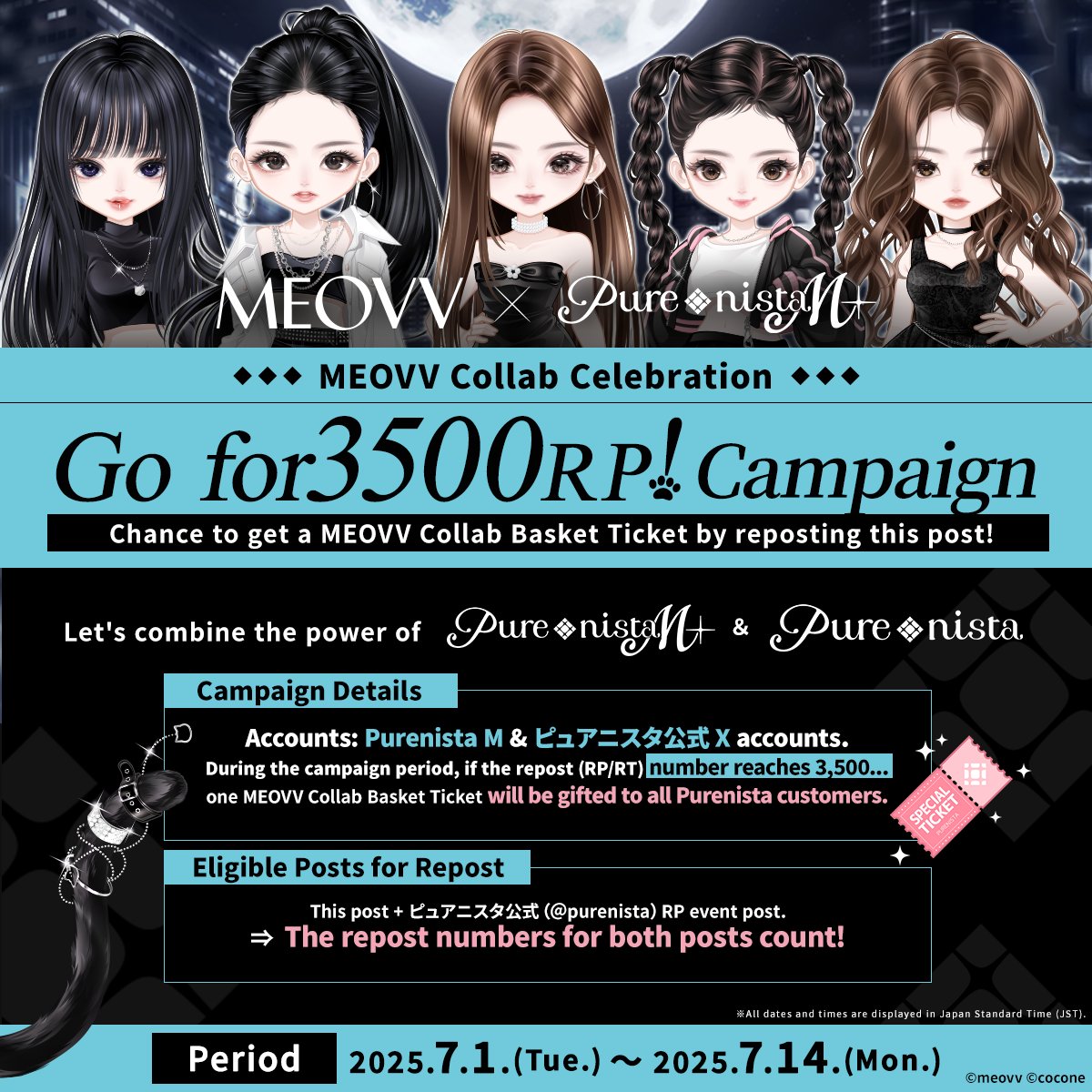 🎉 #PurenistaM × #MEOVV 🎉

RP Campaign🐈‍⬛🐾

【Repost this Post】
If we get a total 3,500RP for the campaign posts on ピュアニスタ (<a href="/purenista/">ピュアニスタ公式</a>) &amp; Purenista M (<a href="/purenista_M/">Purenista M official</a>) X accounts...

...you could receive a MEOVV collab Basket Ticket!🎁

📅Period
7/1/2025(Tues.)～7/14(Mon.)