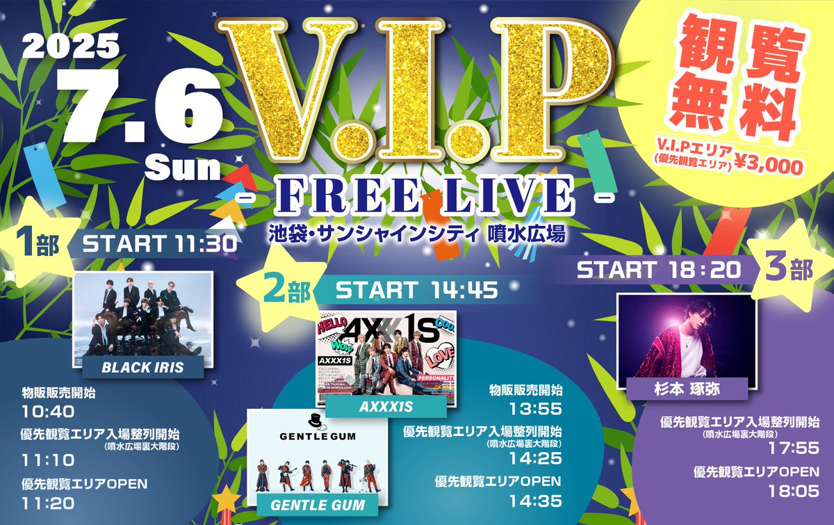 【 📣イベント情報】  

『V.I.P - FREE LIVE - 』

【日程】7月6日(日)
【場所】池袋・サンシャインシティ 噴水広場
【時間】
〈1部〉START 11:30 〈2部〉START 14:45 〈3部〉START 18:20
【出演】
〈1部〉BLACK IRIS 〈2部〉AXXX1S / GENTLE GUM 〈3部〉杉本琢弥

▼詳細はこちら▼