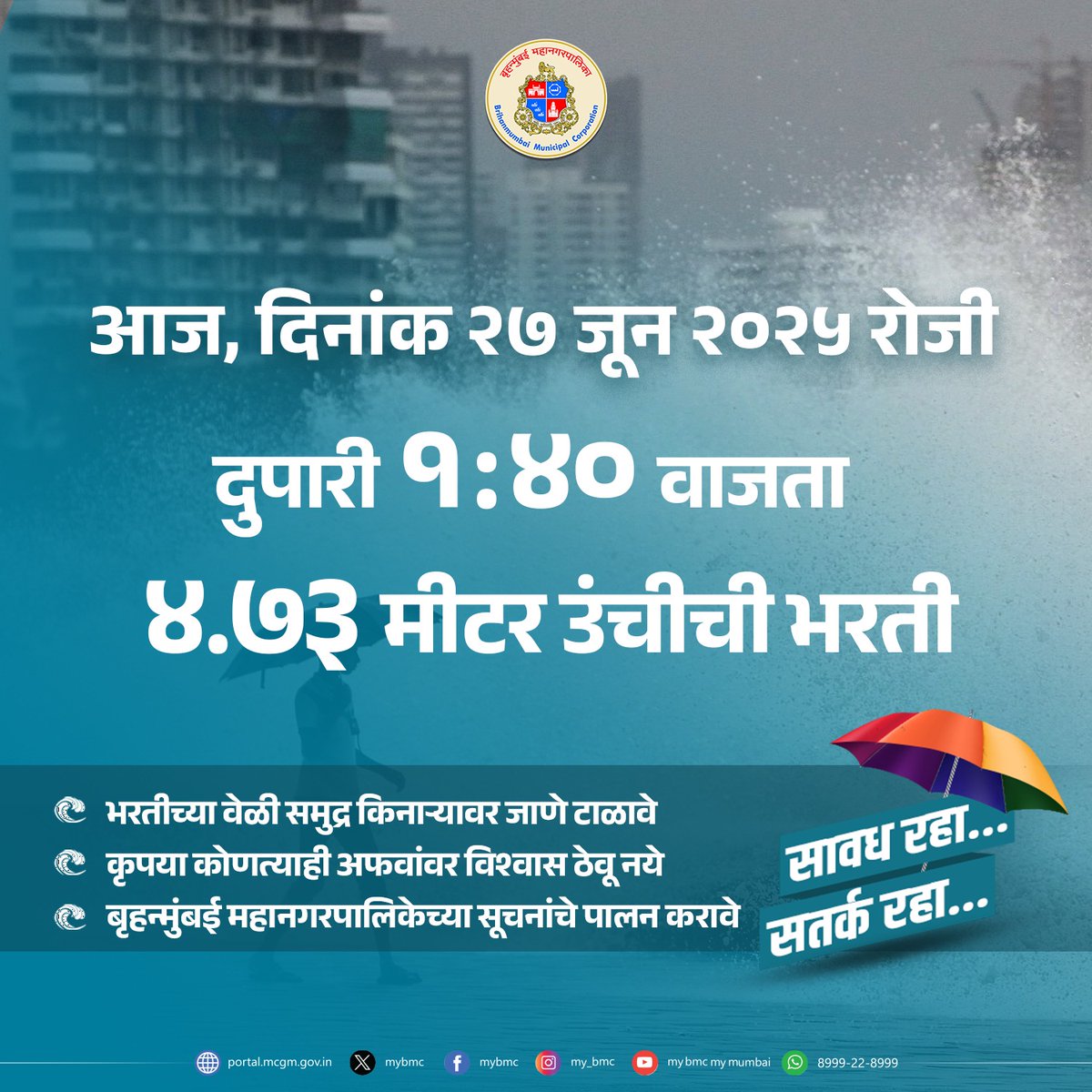 mybmc's tweet photo. 🌊आज, दिनांक २७ जून २०२५ रोजी  दुपारी १:४० वाजता ४.७३ मीटर उंचीची भरती.

⚠️भरतीवेळी समुद्रकिनाऱ्यावर जाणे टाळावे

🙏बृहन्मुंबई महानगरपालिकेच्या सूचनांचे पालन करावे 

❌ कृपया, कोणत्याही अफवांवर विश्वास ठेवू नका

#MumbaiMonsoon 
#MumbaiRains 
#HighTide 
#HighTideAlert 
#समुद्रभरती