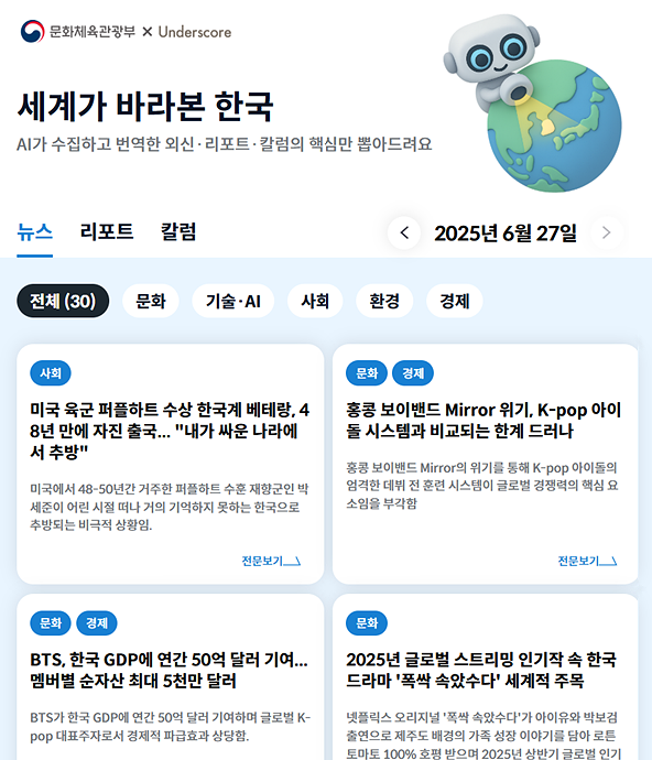 이번 주부터 문화체육관광부에 <세계가 바라본 한국> 서비스 제공을 시작했습니다.

매일 외신 · 국제기구 보고서에서 한국 관련 언급들을 추출해 큐레이션해주는 서비스인데요, 저희가 지난 몇 년 동안 다듬어 온 외부 자료 수집-전처리-생성의 세 단계가 깔끔하게 잘 결합된 서비스라고 생각합니다.