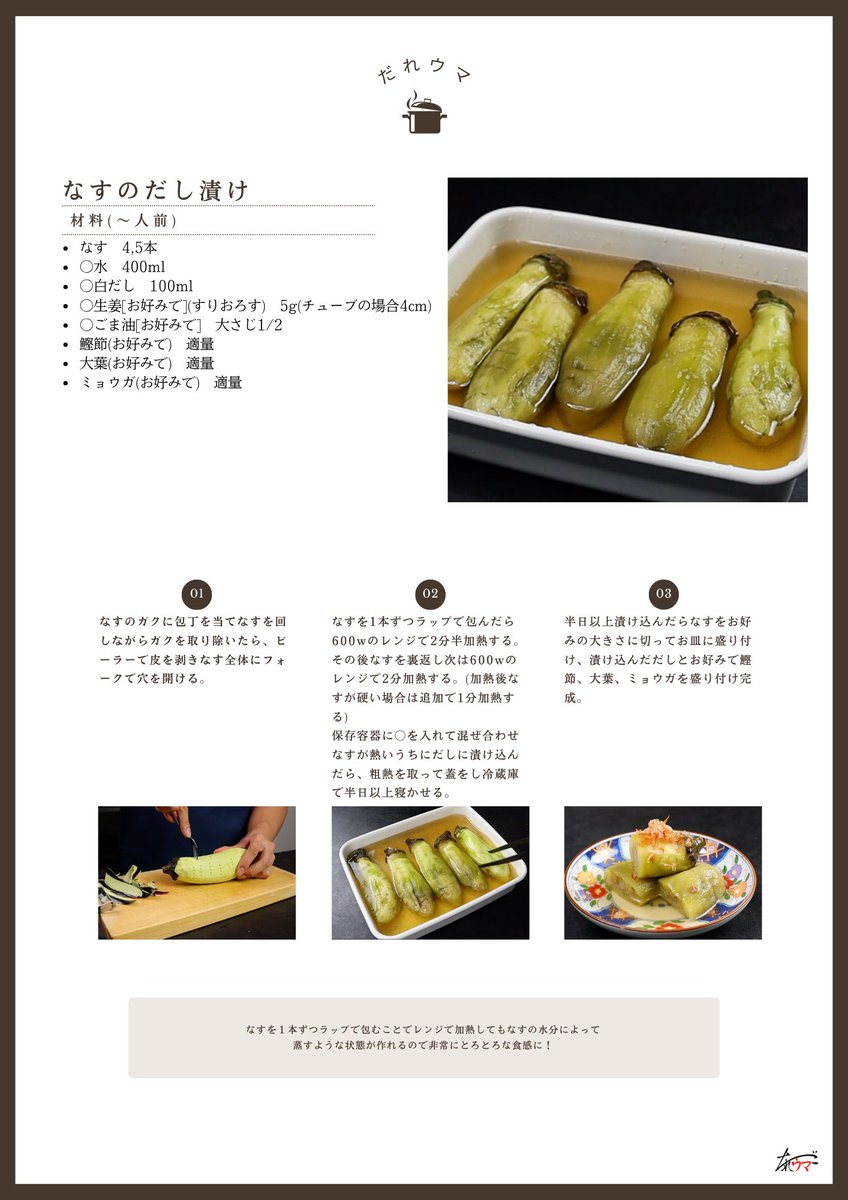 ナスはレンジで驚くほどとろとろに。

【焼かないナスのだし漬け】

ナスをダシに漬けて冷蔵庫でキンキンに冷やして召し上がれ

そのままはもちろん、そうめんにこのダシとナスを割いてトッピングしても最高