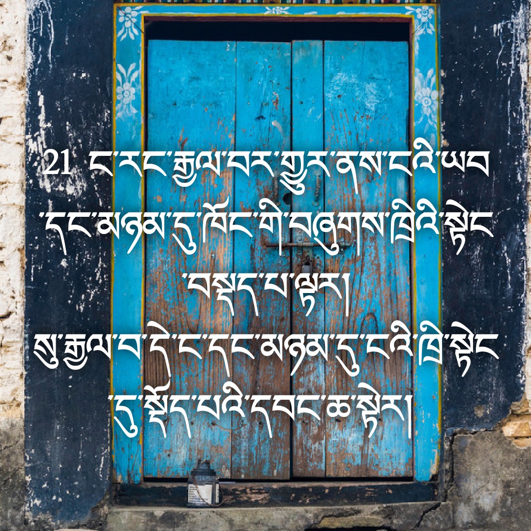 21 ང་རང་རྒྱལ་བར་གྱུར་ནས་ངའི་ཡབ་དང་མཉམ་དུ་ཁོང་གི་བཞུགས་ཁྲིའི་སྟེང་བསྡད་པ་ལྟར།
སུ་རྒྱལ་བ་དེ་ང་དང་མཉམ་དུ་ངའི་ཁྲི་སྟེང་དུ་སྡོད་པའི་དབང་ཆ་སྟེར།
མངོན་པ། ༣:༢༡
Revelation 3 :21