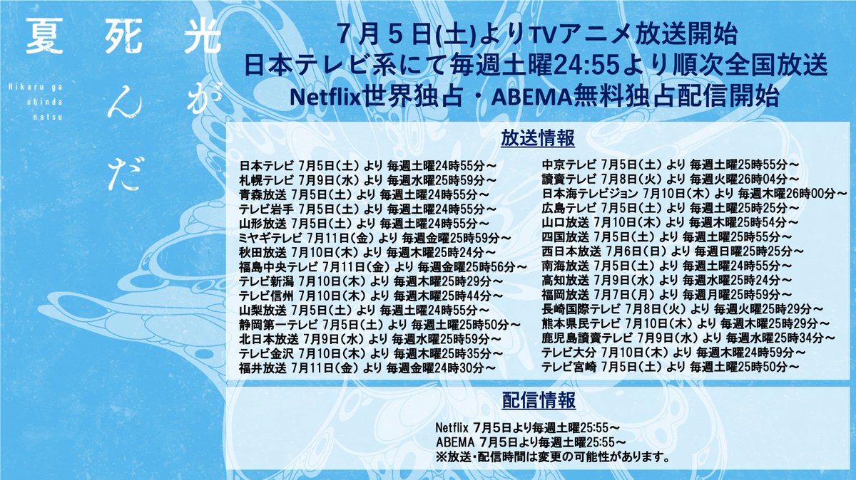 ⧉ 放送情報公開⧉

TVアニメ「#光が死んだ夏」
いよいよ7月5日より放送・配信開始!

日本テレビ系にて毎週土曜24:55より順次全国放送
 Netflix世界独占・ABEMA無料独占配信開始

ぜひお楽しみに。

▼詳細▼
hikanatsu-anime.com/onair/
#ひかなつアニメ
