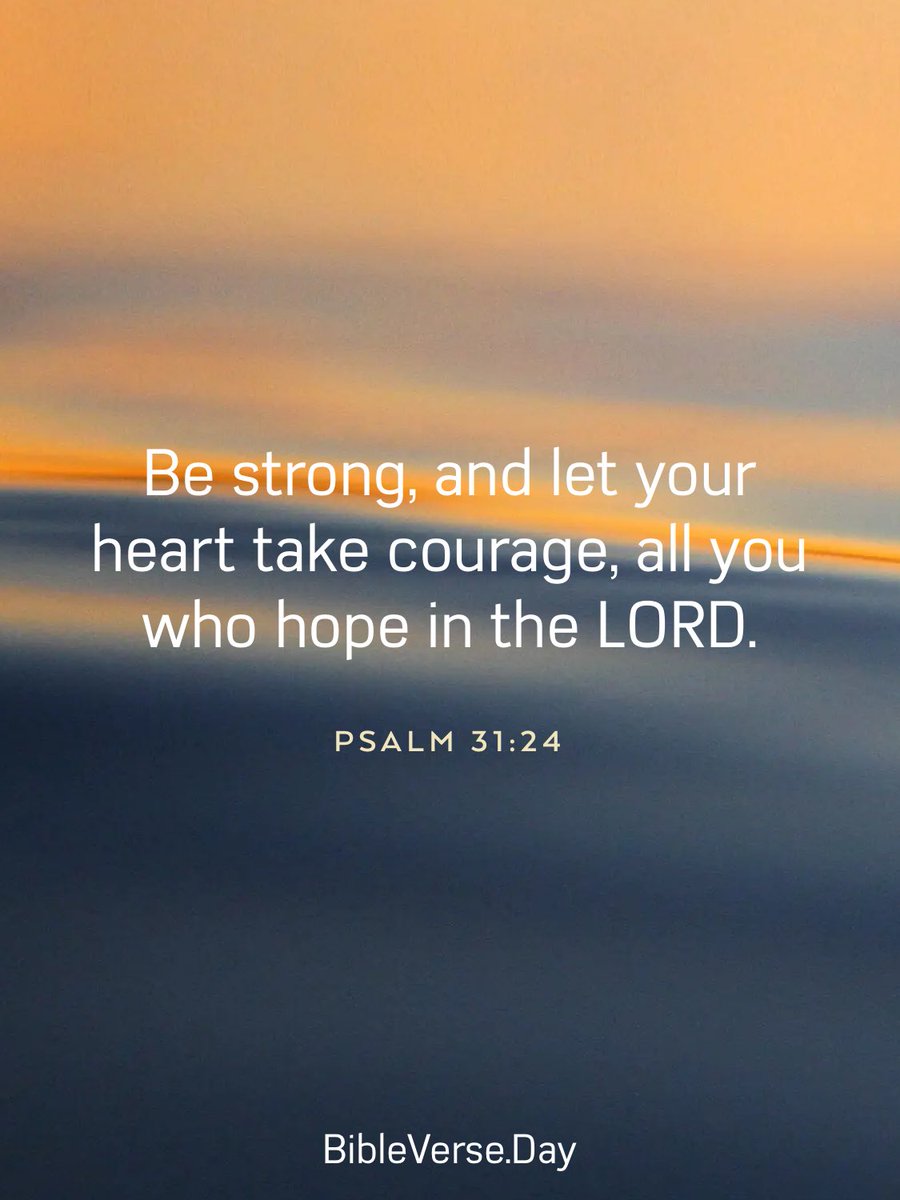 Be strong, and let your heart take courage, all you who hope in the LORD. - Psalms 31:24