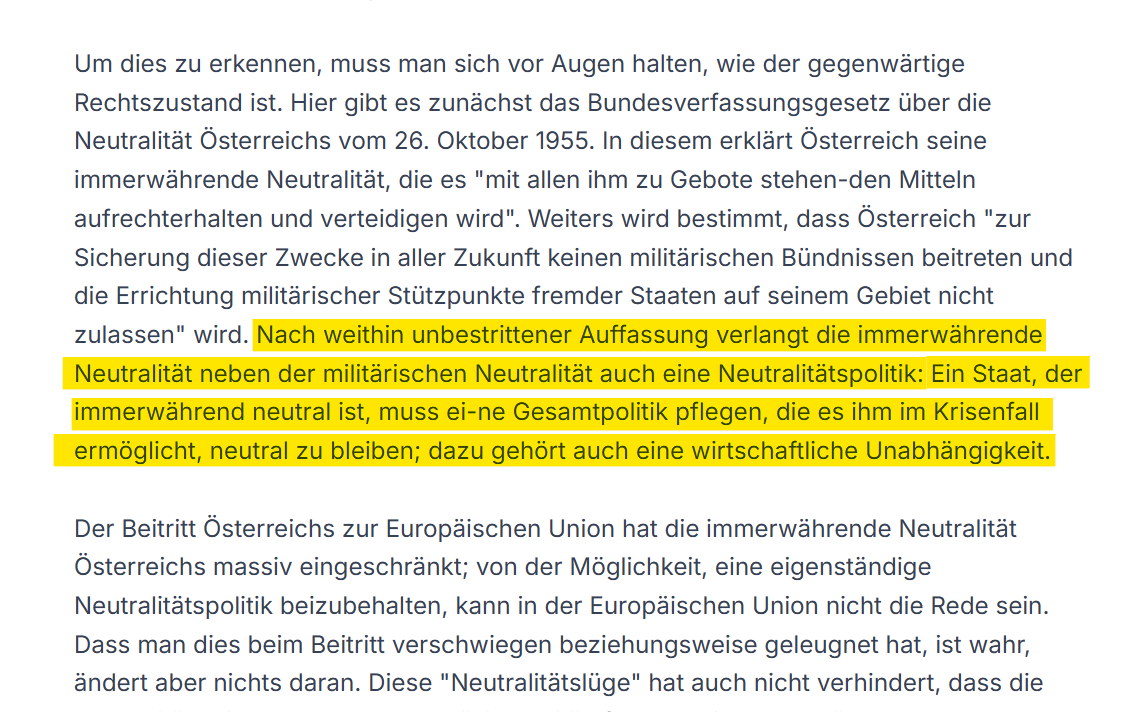 🇦🇹 Neutralität ❗️

Ein Artikel von Univ. Prof. Heinz Mayer, Verfassungsrechtler an der Uni Wien vor 20 Jahre

"Nach weithin unbestrittener Auffassung verlangt die immerwährende Neutralität neben der militärischen Neutralität auch eine Neutralitätspolitik: 
Ein Staat, der