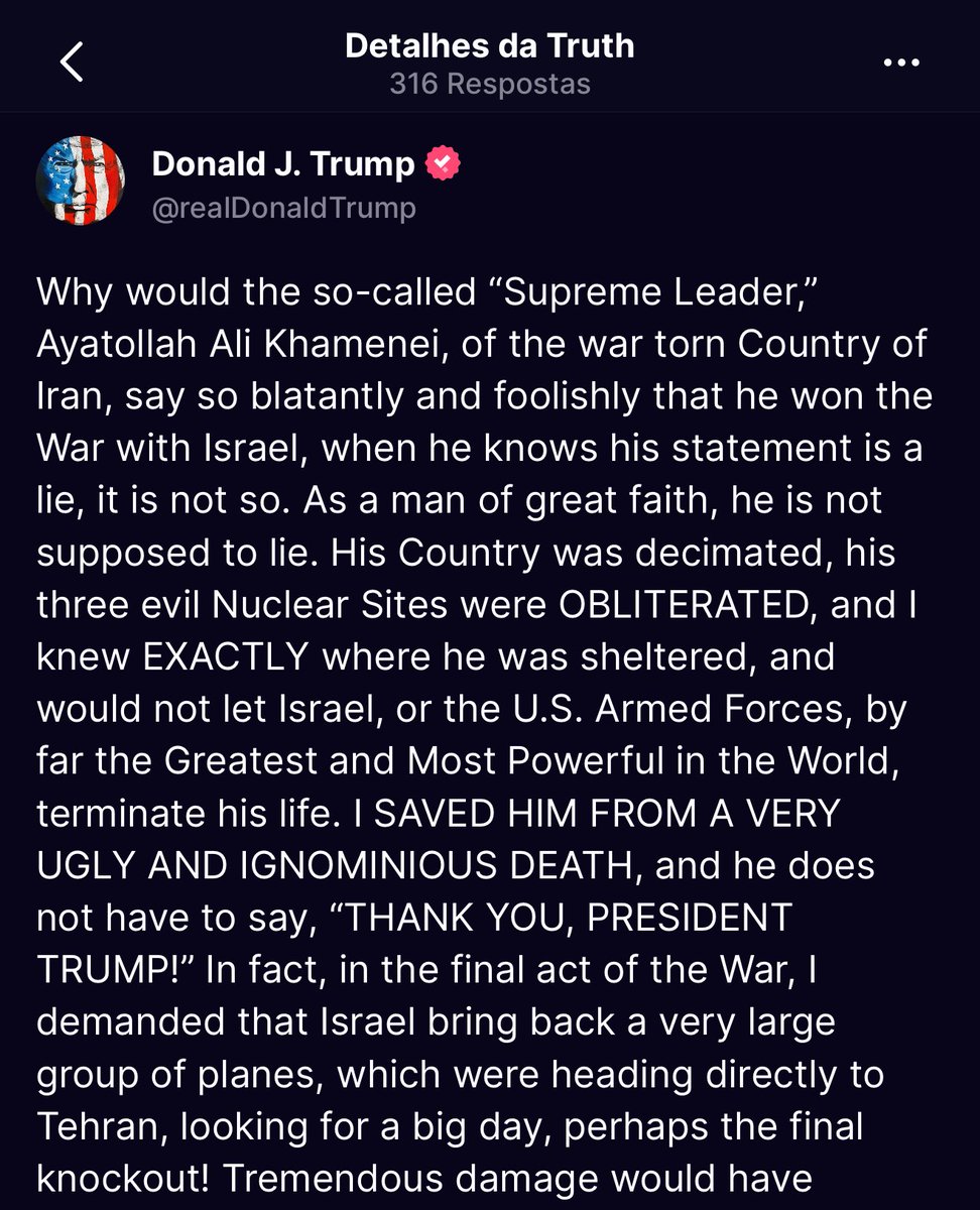 SamPancher's tweet photo. Trump diz que salvou o Aiatolá Ali Khamenei da morte.

“Eu sabia EXATAMENTE onde ele estava abrigado, e não permiti que Israel, ou as Forças Armadas dos EUA, de longe as Maiores e Mais Poderosas do Mundo, tirassem sua vida. EU O SALVEI DE UMA MORTE MUITO FEIA E VERGONHOSA, e ele não precisa dizer: ‘OBRIGADO, PRESIDENTE TRUMP!"