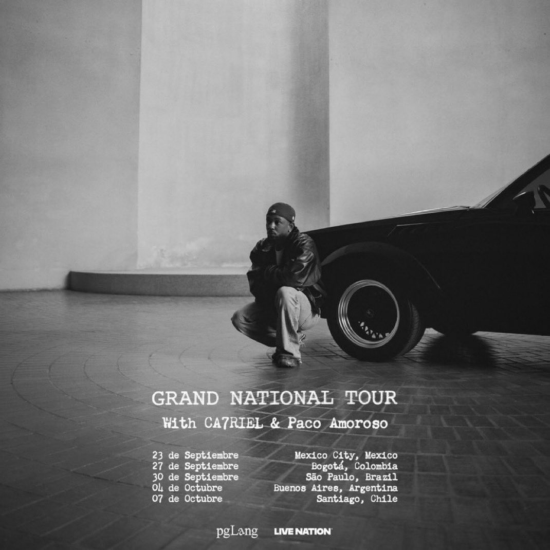 KENDRICK LAMAR

“GRAND NATIONAL TOUR” 

With CA7RIEL &amp; Paco Amoroso

9.23 🇲🇽
9.27 🇨🇴
9.30 🇧🇷
10.4 🇦🇷 
10.7 🇨🇱

#PGLang  #LiveNation #KendrickLamar #HipHop
