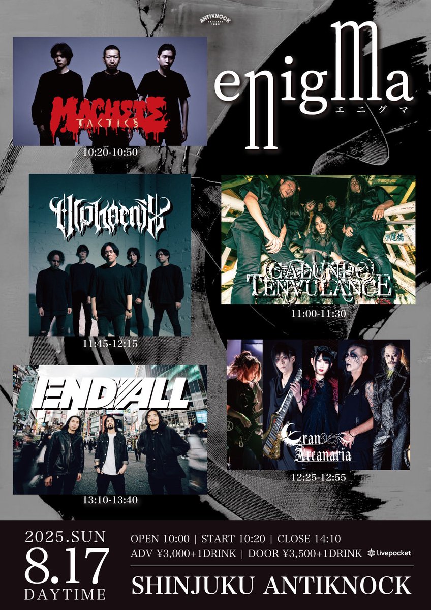 🔥新ライブ情報！🔥
2025.8/17(日)
shinjuku ANTIKNOCK presents 
【enigma】

●OPEN10:00/START10:20/CLOSE14:10
●ADV¥3,000/DOOR¥3,500(+1D¥600)
●チケット取扱：前売各取置予約・プレイガイド[Livepocket]
購入ページURL：t.livepocket.jp/e/enigma6

なんと10時スタート！朝からぶち上げてこう💥