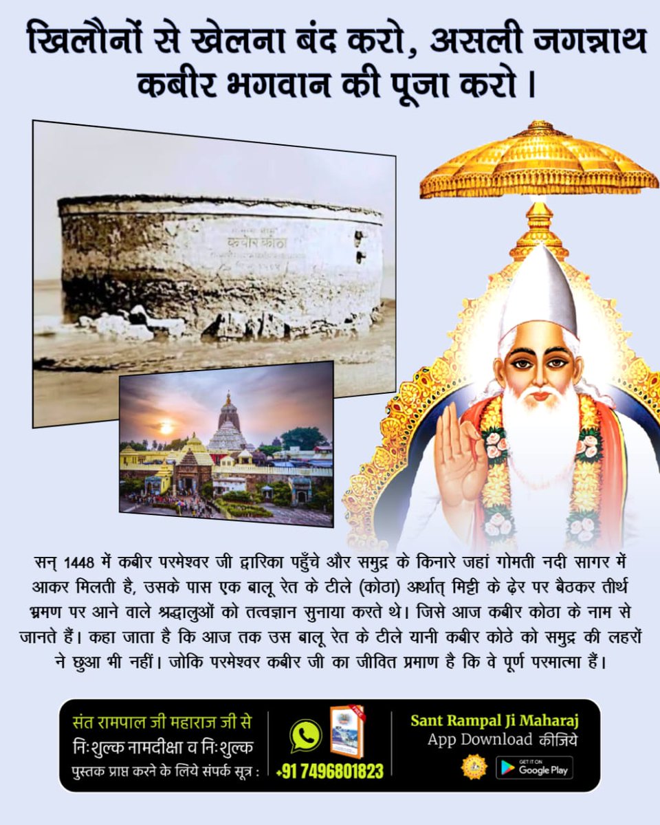 खिलौनों से खेलना बंद करो
#असलीजगन्नाथ_कीपूजाकरो
जगन्नाथ मंदिर के पास एक चबूतरा बनवाया गया था जिसे आज कबीर मठ के नाम से जाना जाता है। वहीं पर बैठकर कबीर परमात्मा ने समुद्र को जगन्नाथ मंदिर तोड़ने से बचाया था।
Real Jagannath God Kabir