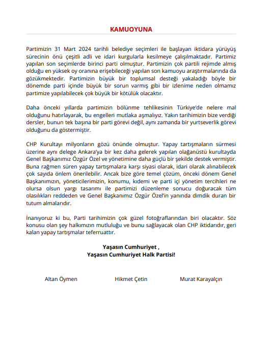 Altan Öymen, Murat Karayalçın ve Hikmet Çetin'den ortak açıklama: 
"CHP Kurultayı milyonların gözü önünde olmuştur. Yapay tartışmaların sürmesi üzerine aynı delege Ankara’ya bir kez daha gelerek yapılan olağanüstü kurultayda Genel Başkanımız Özgür Özel ve yönetimine daha güçlü