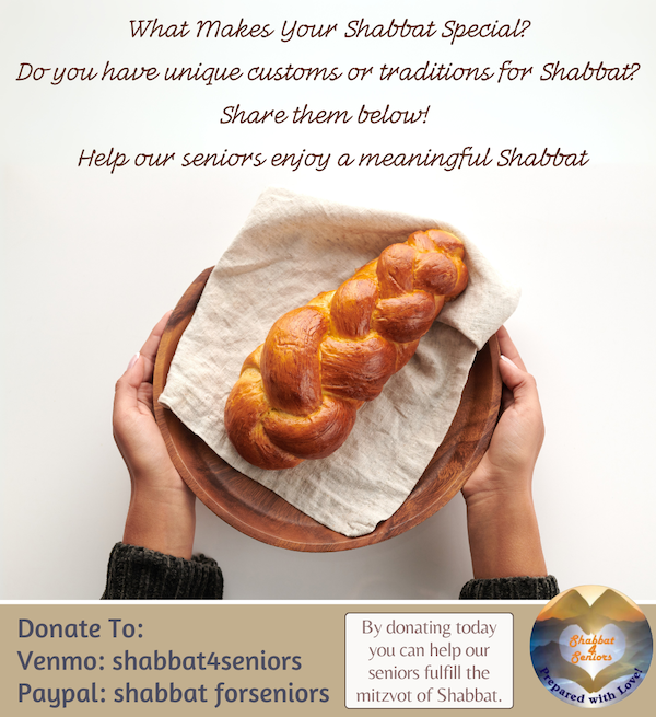 Help our Seniors with Shabbat 4 Seniors

shabbat4seniors.com

SUPPORT OUR SENIORS AND CONTRIBUTE TO:
Venmo: Shabbat4Seniors
PayPal: Shabbat ForSeniors

Follow us on Instagram and TikTok! @shabbat4seniors