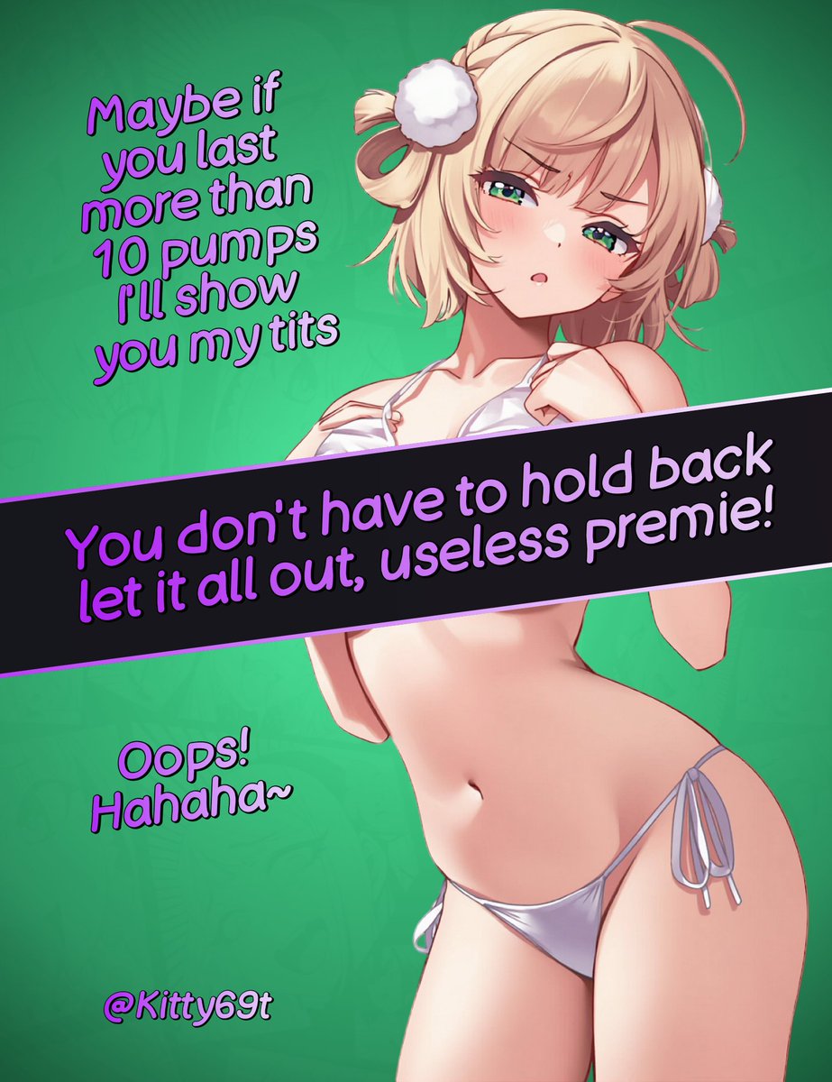 You don't last more than 10 pumps, useless prejac!

That's why you will never see my tits uncensored