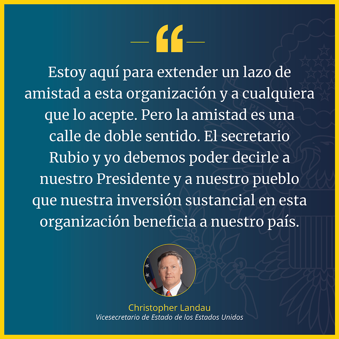 "Estoy aquí para extender un lazo de amistad a esta organización y a cualquiera que lo acepte. Pero la amistad es una calle de doble sentido. El secretario Rubio y yo debemos poder decirle a nuestro Presidente y a nuestro pueblo que nuestra inversión sustancial en esta