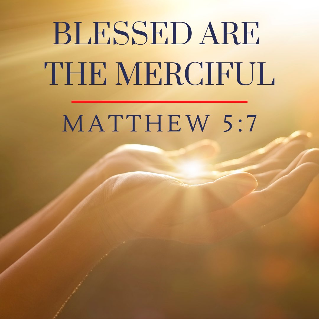 ““Blessed are the merciful, for they shall receive mercy.”
Matthew 5:7