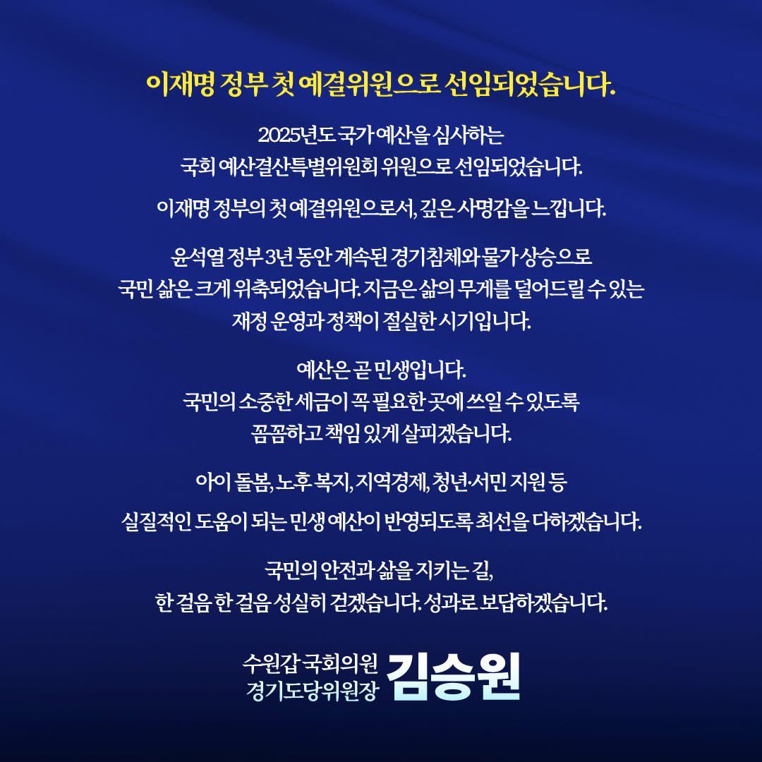 #김승원

<이재명 정부 첫 예결위원으로 선임되었습니다.>

예산은 곧 민생입니다.
국민의 소중한 세금이 꼭 필요한 곳에 쓰일 수 있도록 꼼꼼하고 책임 있게 살피겠습니다.

아이 돌봄, 노후 복지, 지역경제, 청년·서민 지원 등 실질적인 도움이 되는 민생 예산이 반영되도록 최선을 다하겠습니다.