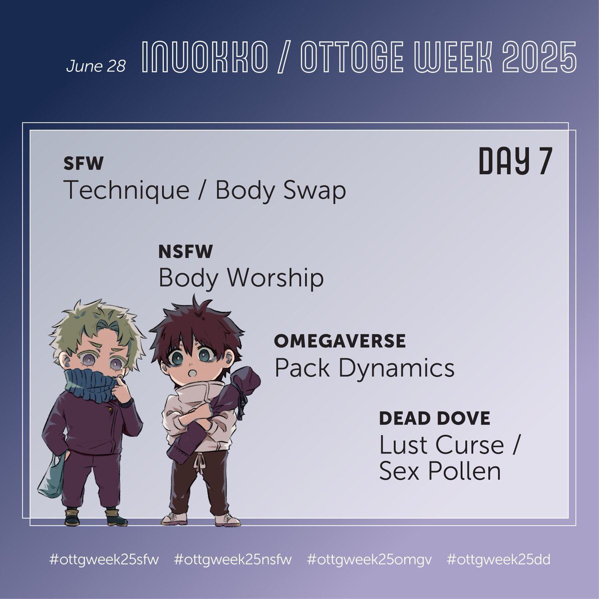 I can't believe we’re already at Day 7 of inuokko • ottoge week 2025 💍🍙 

The prompts are:
SFW: Technique/Body Swap
NSFW: Body Worship
Omegaverse: Pack Dynamics
Dead Dove: Lust Curse/Sex Pollen