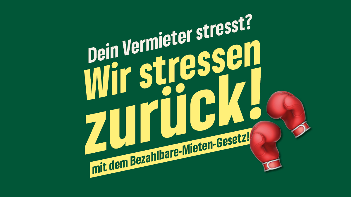 Der Wohnungsmarkt ist katastrophal und die Mieten sind zu hoch!
Deshalb haben wir das #BezahlbareMietenGesetz geschrieben. Das zwingt deinen Vermieter dazu, Wohnungen zu bezahlbaren Mieten anbieten und für echte Instandhaltung sorgen. Hält er sich nicht dran? Fliegt er vom Markt!