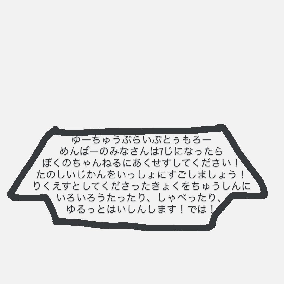 ゆーちゅうぶらいぶとうもろ一
めんばーのみなさんは7じになったら
ぼくのちゃんねるにあくせすしてください！
たのしいじかんをいっしょにすごしましょう！
りくえすとしてくださったきょくをちゅうしんにいろいろうたったり、しゃべったり、ゆるっとはいしんします！では！

めんばーまだまにあうyo