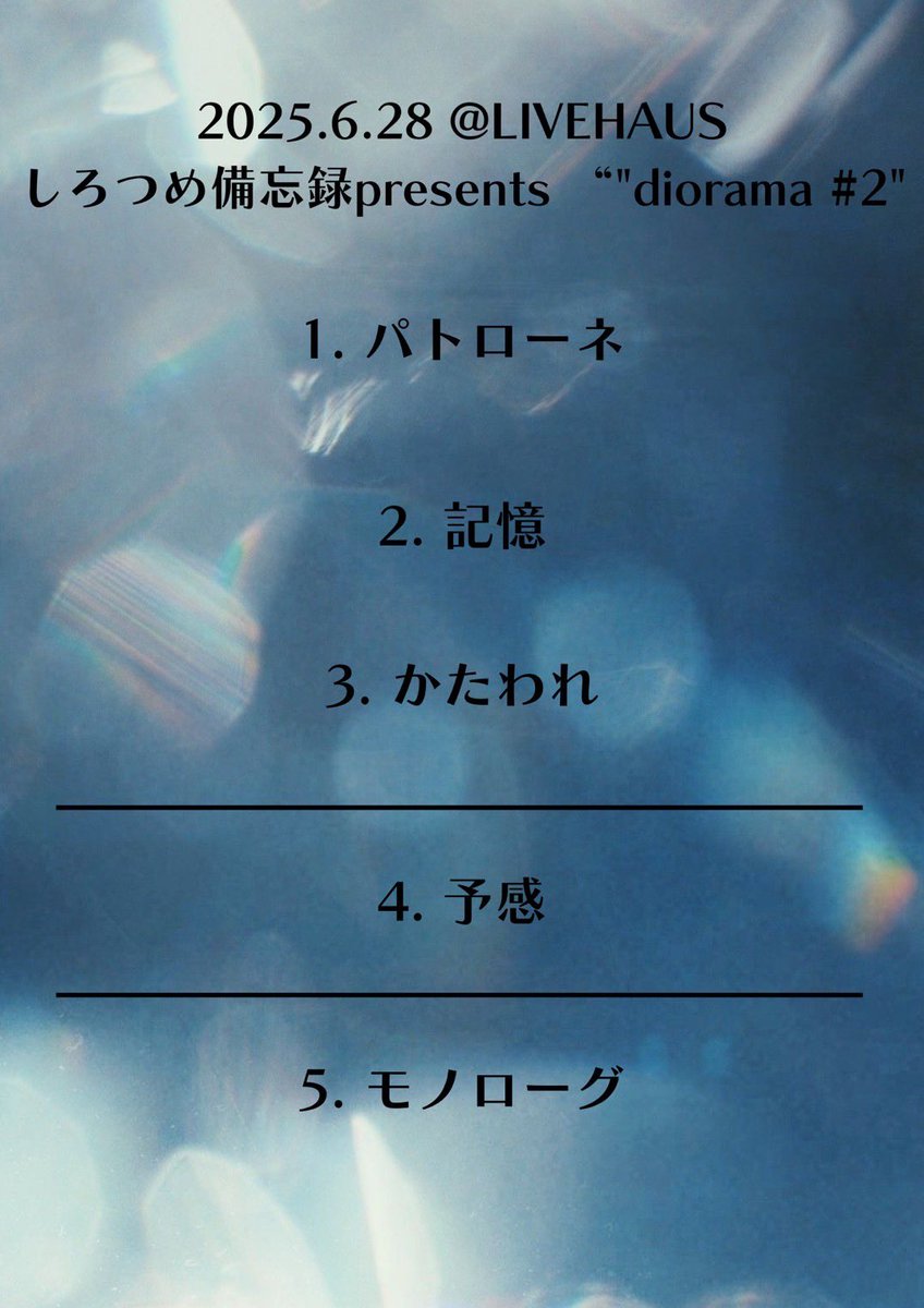 【 Thank you 】

2025.06.28(sat)
しろつめ備忘録 pre.『diorama#2』

皆様ご来場いただきありがとうございました！

〈SET LIST〉
1. パトローネ
2. 記憶
3. かたわれ
4. 予感
5. モノローグ