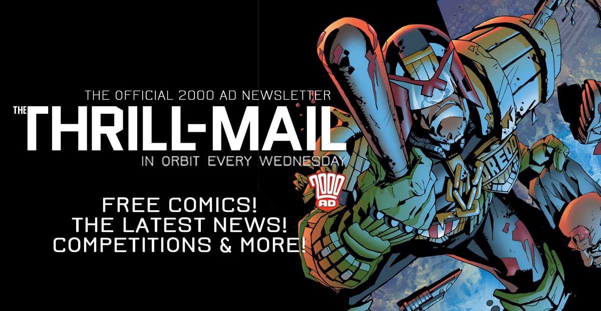Thrill-power beamed direct to your inbox – every week! Sign up to the 2000 AD Thrill-Mail now and get 100s of pages of FREE comics to download &amp; read now &gt;&gt; 2000ad.com/newsletter/