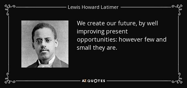 elaine_perry's tweet photo. "We create our future, by well improving present opportunities: however few and small they are."

~Lewis Howard Latimer #leadership #quote https://t.co/UR2qRqjPkA