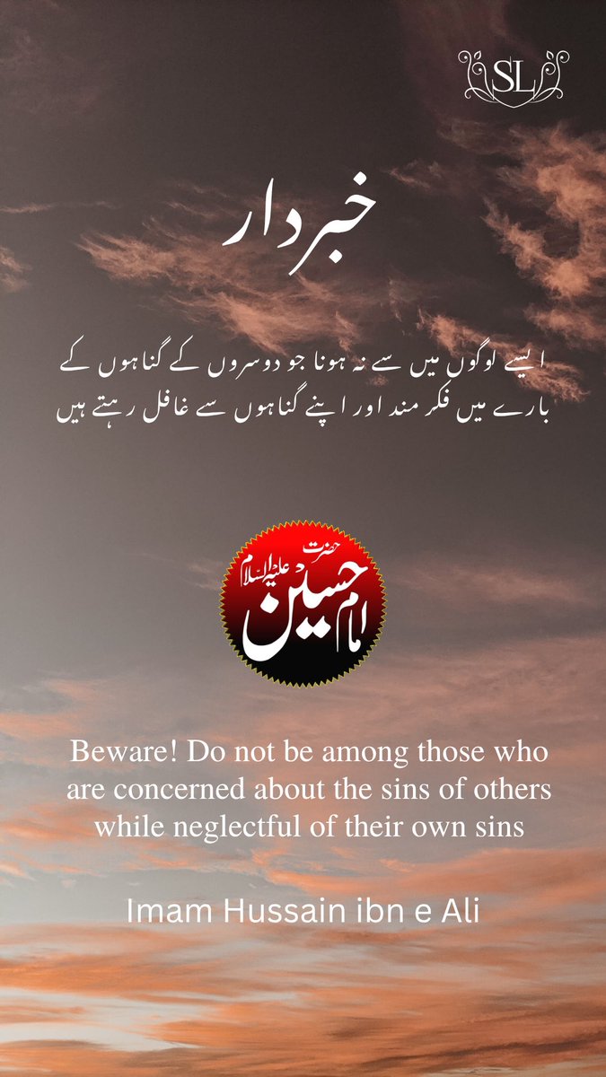 Beware! Do not be among those who are concerned about the sins of others while neglectful of their own sins.

Imam Hussain ibn e Ali
